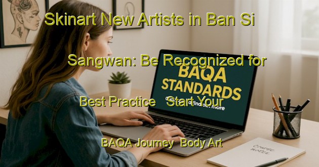 Skinart New Artists in Ban Si Sangwan: Be Recognized for Best Practice - Start Your BAQA Journey | Body Art Qualification Authority | BAQA-Thailand