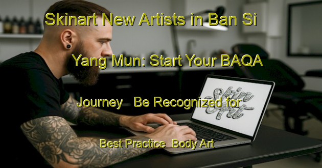 Skinart New Artists in Ban Si Yang Mun: Start Your BAQA Journey - Be Recognized for Best Practice | Body Art Qualification Authority | BAQA-Thailand