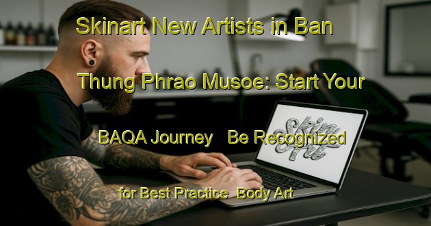 Skinart New Artists in Ban Thung Phrao Musoe: Start Your BAQA Journey - Be Recognized for Best Practice | Body Art Qualification Authority | BAQA-Thailand