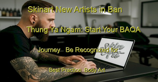 Skinart New Artists in Ban Thung Ya Ngam: Start Your BAQA Journey - Be Recognized for Best Practice | Body Art Qualification Authority | BAQA-Thailand