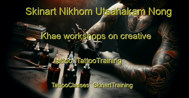 Skinart Nikhom Utsahakam Nong Khae workshops on creative tattoo | TattooTraining | TattooClasses | SkinartTraining-Thailand