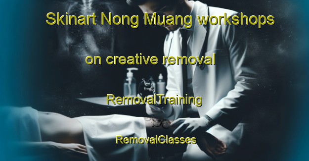 Skinart Nong Muang workshops on creative removal | RemovalTraining | RemovalClasses | SkinartTraining-Thailand