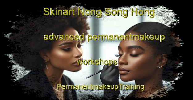 Skinart Nong Song Hong advanced permanentmakeup workshops | #PermanentmakeupTraining #PermanentmakeupClasses #SkinartTraining-Thailand