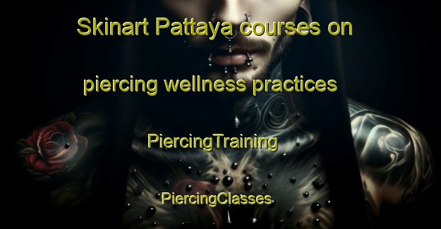Skinart Pattaya courses on piercing wellness practices | PiercingTraining | PiercingClasses | SkinartTraining-Thailand