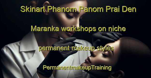 Skinart Phanom Panom Prai Den Maranka workshops on niche permanent makeup styles | PermanentmakeupTraining | PermanentmakeupClasses | SkinartTraining-Thailand