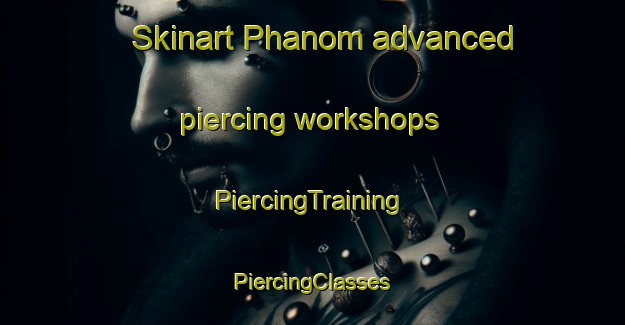 Skinart Phanom advanced piercing workshops | #PiercingTraining #PiercingClasses #SkinartTraining-Thailand