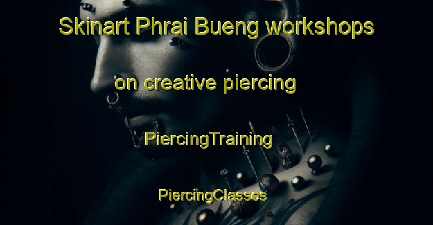 Skinart Phrai Bueng workshops on creative piercing | PiercingTraining | PiercingClasses | SkinartTraining-Thailand