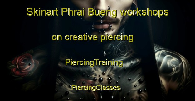 Skinart Phrai Bueng workshops on creative piercing | PiercingTraining | PiercingClasses | SkinartTraining-Thailand