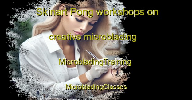 Skinart Pong workshops on creative microblading | #MicrobladingTraining #MicrobladingClasses #SkinartTraining-Thailand