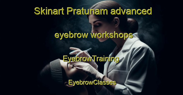 Skinart Pratunam advanced eyebrow workshops | EyebrowTraining | EyebrowClasses | SkinartTraining-Thailand