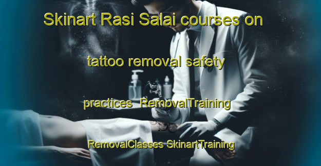 Skinart Rasi Salai courses on tattoo removal safety practices | #RemovalTraining #RemovalClasses #SkinartTraining-Thailand