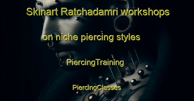 Skinart Ratchadamri workshops on niche piercing styles | #PiercingTraining #PiercingClasses #SkinartTraining-Thailand