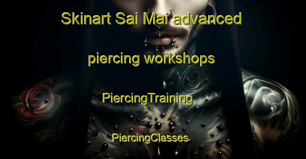 Skinart Sai Mai advanced piercing workshops | PiercingTraining | PiercingClasses | SkinartTraining-Thailand