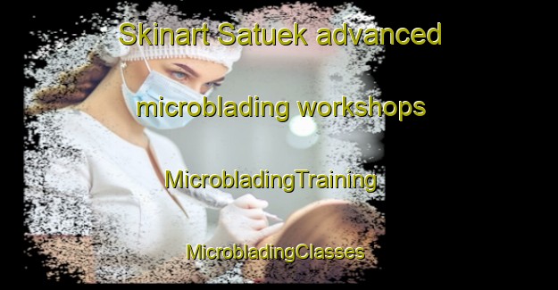 Skinart Satuek advanced microblading workshops | MicrobladingTraining | MicrobladingClasses | SkinartTraining-Thailand