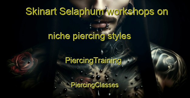 Skinart Selaphum workshops on niche piercing styles | #PiercingTraining #PiercingClasses #SkinartTraining-Thailand