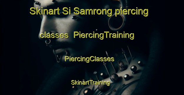 Skinart Si Samrong piercing classes | PiercingTraining | PiercingClasses | SkinartTraining-Thailand