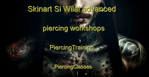 Skinart Si Wilai advanced piercing workshops | PiercingTraining | PiercingClasses | SkinartTraining-Thailand