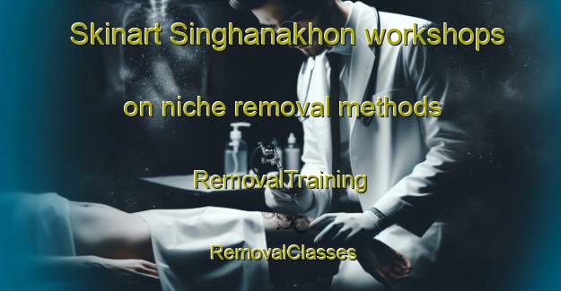 Skinart Singhanakhon workshops on niche removal methods | RemovalTraining | RemovalClasses | SkinartTraining-Thailand