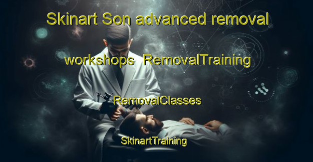 Skinart Son advanced removal workshops | RemovalTraining | RemovalClasses | SkinartTraining-Thailand