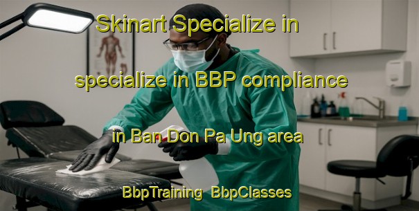 Skinart Specialize in specialize in BBP compliance in Ban Don Pa Ung area | BbpTraining | BbpClasses | SkinartTraining-Thailand