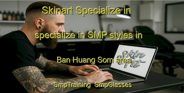 Skinart Specialize in specialize in SMP styles in Ban Huang Som area | SmpTraining | SmpClasses | SkinartTraining-Thailand