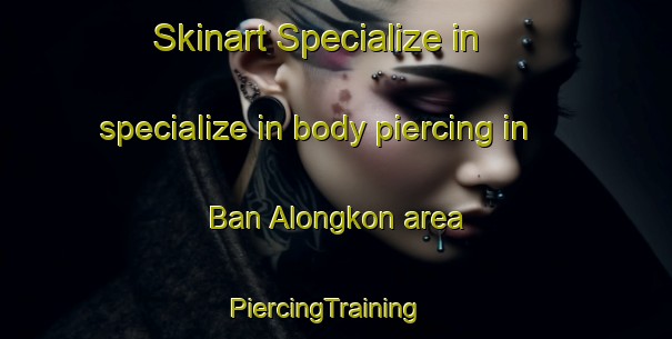 Skinart Specialize in specialize in body piercing in Ban Alongkon area | PiercingTraining | PiercingClasses | SkinartTraining-Thailand