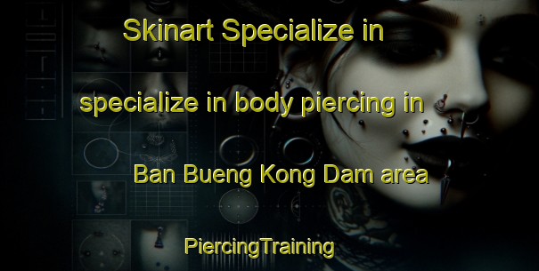 Skinart Specialize in specialize in body piercing in Ban Bueng Kong Dam area | PiercingTraining | PiercingClasses | SkinartTraining-Thailand