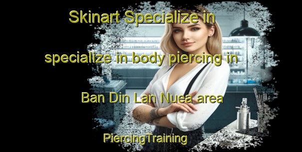 Skinart Specialize in specialize in body piercing in Ban Din Lan Nuea area | PiercingTraining | PiercingClasses | SkinartTraining-Thailand