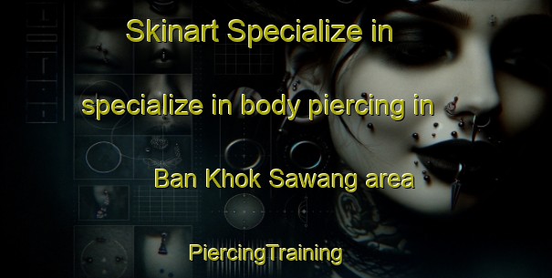 Skinart Specialize in specialize in body piercing in Ban Khok Sawang area | PiercingTraining | PiercingClasses | SkinartTraining-Thailand
