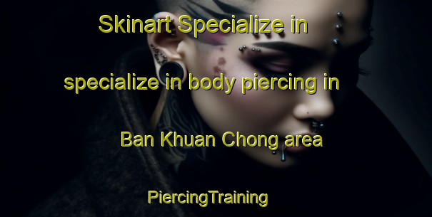 Skinart Specialize in specialize in body piercing in Ban Khuan Chong area | PiercingTraining | PiercingClasses | SkinartTraining-Thailand