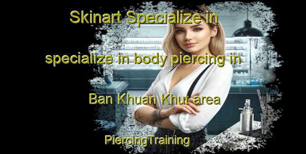 Skinart Specialize in specialize in body piercing in Ban Khuan Khut area | PiercingTraining | PiercingClasses | SkinartTraining-Thailand