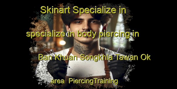 Skinart Specialize in specialize in body piercing in Ban Khuan Songkhla Tawan Ok area | PiercingTraining | PiercingClasses | SkinartTraining-Thailand