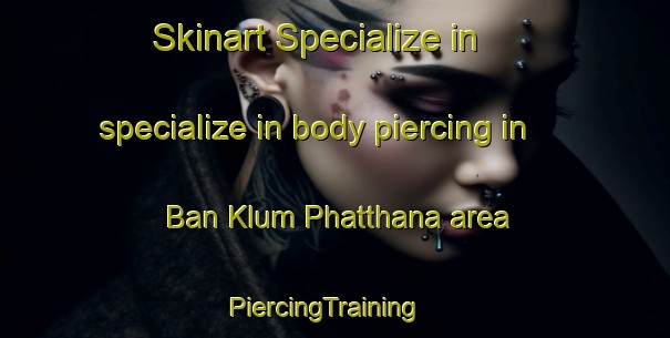 Skinart Specialize in specialize in body piercing in Ban Klum Phatthana area | PiercingTraining | PiercingClasses | SkinartTraining-Thailand