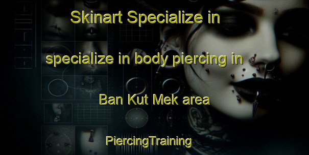 Skinart Specialize in specialize in body piercing in Ban Kut Mek area | PiercingTraining | PiercingClasses | SkinartTraining-Thailand