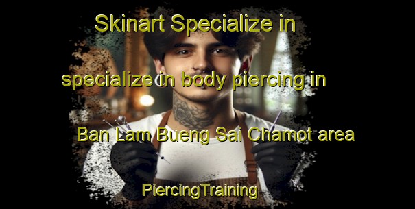 Skinart Specialize in specialize in body piercing in Ban Lam Bueng Sai Chamot area | PiercingTraining | PiercingClasses | SkinartTraining-Thailand