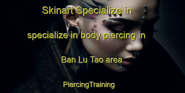 Skinart Specialize in specialize in body piercing in Ban Lu Tao area | PiercingTraining | PiercingClasses | SkinartTraining-Thailand