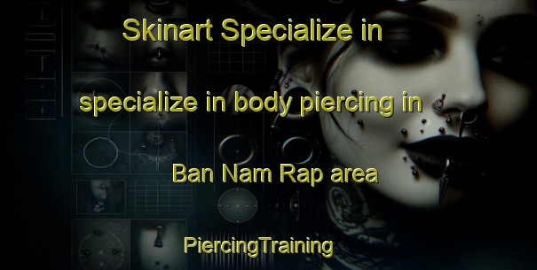 Skinart Specialize in specialize in body piercing in Ban Nam Rap area | PiercingTraining | PiercingClasses | SkinartTraining-Thailand