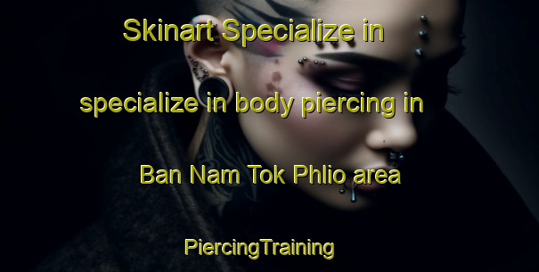 Skinart Specialize in specialize in body piercing in Ban Nam Tok Phlio area | PiercingTraining | PiercingClasses | SkinartTraining-Thailand