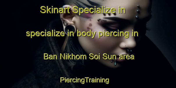 Skinart Specialize in specialize in body piercing in Ban Nikhom Soi Sun area | PiercingTraining | PiercingClasses | SkinartTraining-Thailand