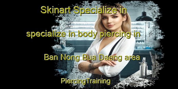 Skinart Specialize in specialize in body piercing in Ban Nong Bua Daeng area | PiercingTraining | PiercingClasses | SkinartTraining-Thailand