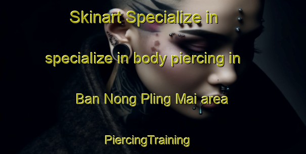 Skinart Specialize in specialize in body piercing in Ban Nong Pling Mai area | PiercingTraining | PiercingClasses | SkinartTraining-Thailand