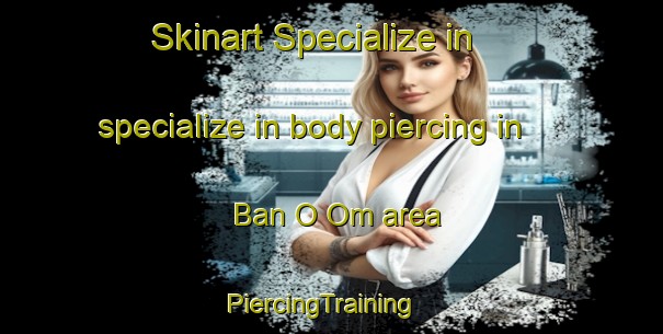 Skinart Specialize in specialize in body piercing in Ban O Om area | PiercingTraining | PiercingClasses | SkinartTraining-Thailand