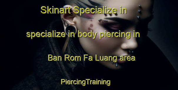 Skinart Specialize in specialize in body piercing in Ban Rom Fa Luang area | PiercingTraining | PiercingClasses | SkinartTraining-Thailand