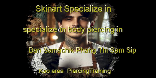 Skinart Specialize in specialize in body piercing in Ban Samachik Phang Thi Sam Sip Kao area | PiercingTraining | PiercingClasses | SkinartTraining-Thailand