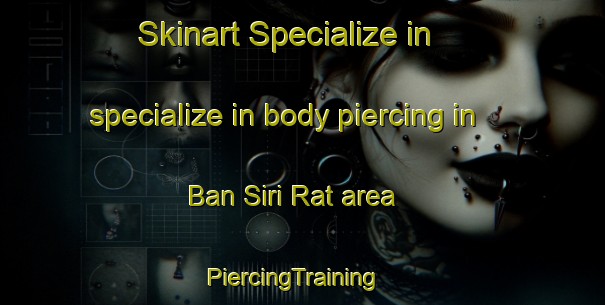 Skinart Specialize in specialize in body piercing in Ban Siri Rat area | PiercingTraining | PiercingClasses | SkinartTraining-Thailand