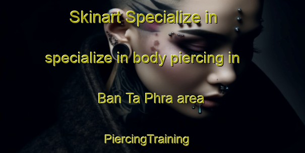 Skinart Specialize in specialize in body piercing in Ban Ta Phra area | PiercingTraining | PiercingClasses | SkinartTraining-Thailand