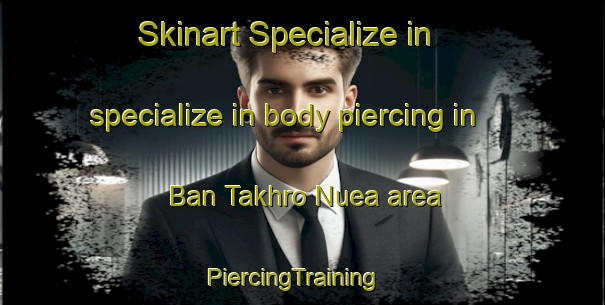 Skinart Specialize in specialize in body piercing in Ban Takhro Nuea area | PiercingTraining | PiercingClasses | SkinartTraining-Thailand
