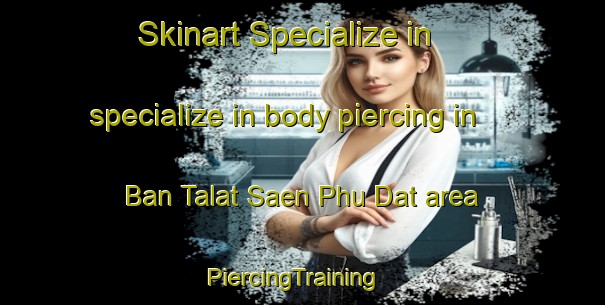 Skinart Specialize in specialize in body piercing in Ban Talat Saen Phu Dat area | PiercingTraining | PiercingClasses | SkinartTraining-Thailand