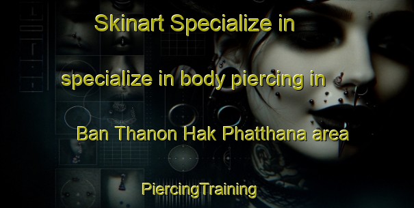 Skinart Specialize in specialize in body piercing in Ban Thanon Hak Phatthana area | PiercingTraining | PiercingClasses | SkinartTraining-Thailand