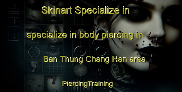Skinart Specialize in specialize in body piercing in Ban Thung Chang Han area | PiercingTraining | PiercingClasses | SkinartTraining-Thailand